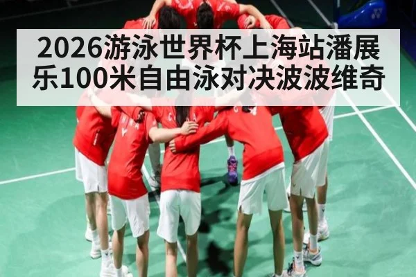 2026游泳世界杯上海站潘展乐100米自由泳对决波波维奇