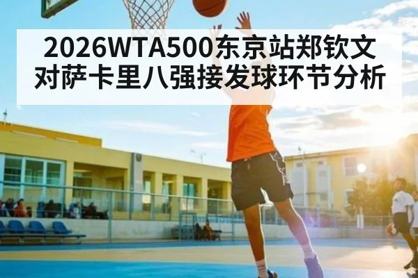 2026WTA500东京站郑钦文对萨卡里八强接发球环节分析